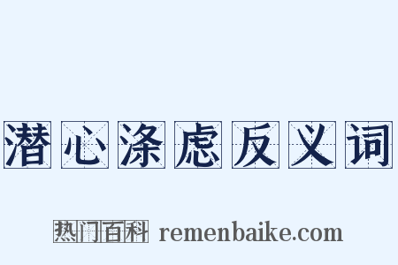 潜心涤虑反义词是什么意思的图片